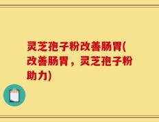 灵芝孢子粉改善肠胃(改善肠胃，灵芝孢子粉助力)
