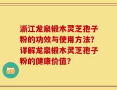浙江龙泉椴木灵芝孢子粉的功效与使用方法？详解龙泉椴木灵芝孢子粉的健康价值？