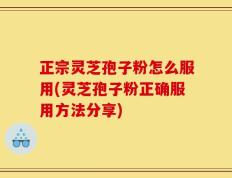 正宗灵芝孢子粉怎么服用(灵芝孢子粉正确服用方法分享)