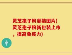 灵芝孢子粉灌装图片(灵芝孢子粉新包装上市，提高免疫力)