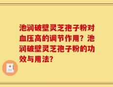 池润破壁灵芝孢子粉对血压高的调节作用？池润破壁灵芝孢子粉的功效与用法？