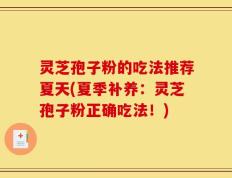 灵芝孢子粉的吃法推荐夏天(夏季补养：灵芝孢子粉正确吃法！)