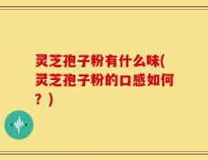 灵芝孢子粉有什么味(灵芝孢子粉的口感如何？)
