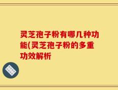灵芝孢子粉有哪几种功能(灵芝孢子粉的多重功效解析
