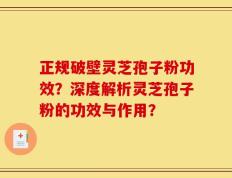 正规破壁灵芝孢子粉功效？深度解析灵芝孢子粉的功效与作用？