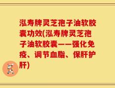 泓寿牌灵芝孢子油软胶囊功效(泓寿牌灵芝孢子油软胶囊——强化免疫、调节血脂、保肝护肝)