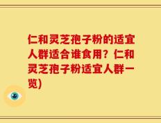 仁和灵芝孢子粉的适宜人群适合谁食用？仁和灵芝孢子粉适宜人群一览)