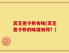 灵芝孢子粉有味(灵芝孢子粉的味道如何？)