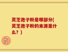 灵芝孢子粉是哪部分(灵芝孢子粉的来源是什么？)
