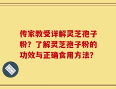 传家教受详解灵芝孢子粉？了解灵芝孢子粉的功效与正确食用方法？