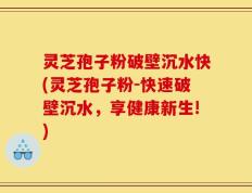 灵芝孢子粉破壁沉水快(灵芝孢子粉-快速破壁沉水，享健康新生!)