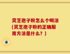 灵芝孢子粉怎么个喝法(灵芝孢子粉的正确服用方法是什么？)