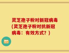 灵芝孢子粉对新冠病毒(灵芝孢子粉对抗新冠病毒：有效方式？)