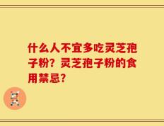 什么人不宜多吃灵芝孢子粉？灵芝孢子粉的食用禁忌？