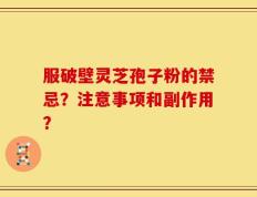 服破壁灵芝孢子粉的禁忌？注意事项和副作用？
