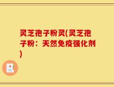 灵芝孢子粉灵(灵芝孢子粉：天然免疫强化剂)