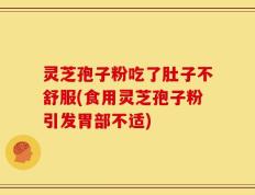灵芝孢子粉吃了肚子不舒服(食用灵芝孢子粉引发胃部不适)