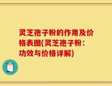 灵芝孢子粉的作用及价格表图(灵芝孢子粉：功效与价格详解)