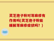 灵芝孢子粉对荨麻疹有作用吗(灵芝孢子粉能缓解荨麻疹症状吗？)