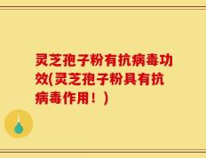 灵芝孢子粉有抗病毒功效(灵芝孢子粉具有抗病毒作用！)