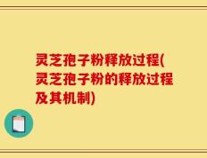 灵芝孢子粉释放过程(灵芝孢子粉的释放过程及其机制)