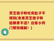 灵芝孢子粉吃完肚子不得劲(食用灵芝孢子粉后肠胃不适？这些小窍门帮你缓解！)