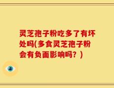 灵芝孢子粉吃多了有坏处吗(多食灵芝孢子粉会有负面影响吗？)
