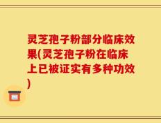 灵芝孢子粉部分临床效果(灵芝孢子粉在临床上已被证实有多种功效)