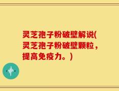 灵芝孢子粉破壁解说(灵芝孢子粉破壁颗粒，提高免疫力。)