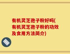 有机灵芝孢子粉好吗(有机灵芝孢子粉的功效及食用方法简介)