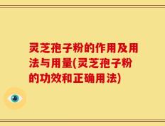 灵芝孢子粉的作用及用法与用量(灵芝孢子粉的功效和正确用法)
