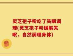 灵芝孢子粉吃了失眠调理(灵芝孢子粉缓解失眠，自然调理身体)