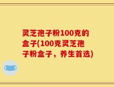 灵芝孢子粉100克的盒子(100克灵芝孢子粉盒子，养生首选)