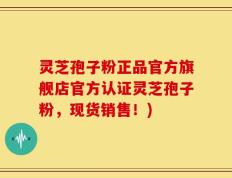 灵芝孢子粉正品官方旗舰店官方认证灵芝孢子粉，现货销售！)