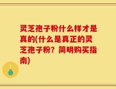 灵芝孢子粉什么样才是真的(什么是真正的灵芝孢子粉？简明购买指南)