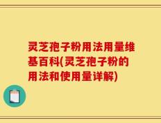 灵芝孢子粉用法用量维基百科(灵芝孢子粉的用法和使用量详解)