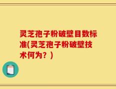 灵芝孢子粉破壁目数标准(灵芝孢子粉破壁技术何为？)