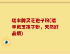 瑞丰牌灵芝孢子粉(瑞丰灵芝孢子粉，天然好品质)