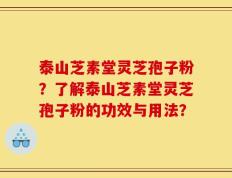 泰山芝素堂灵芝孢子粉？了解泰山芝素堂灵芝孢子粉的功效与用法？