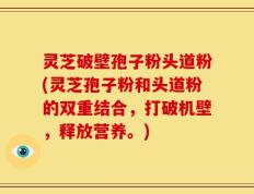 灵芝破壁孢子粉头道粉(灵芝孢子粉和头道粉的双重结合，打破机壁，释放营养。)