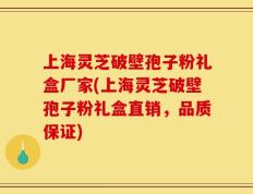 上海灵芝破壁孢子粉礼盒厂家(上海灵芝破壁孢子粉礼盒直销，品质保证)