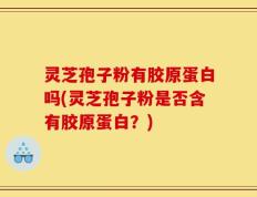 灵芝孢子粉有胶原蛋白吗(灵芝孢子粉是否含有胶原蛋白？)