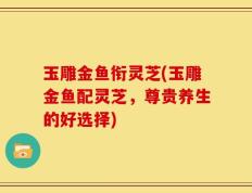 玉雕金鱼衔灵芝(玉雕金鱼配灵芝，尊贵养生的好选择)
