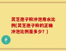 灵芝孢子粉冲泡用水比例(灵芝孢子粉的正确冲泡比例是多少？)