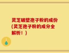 灵芝破壁孢子粉的成份(灵芝孢子粉的成分全解析！)