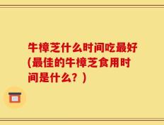 牛樟芝什么时间吃最好(最佳的牛樟芝食用时间是什么？)
