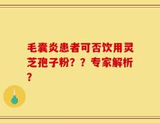 毛囊炎患者可否饮用灵芝孢子粉？？专家解析？