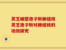 灵芝破壁孢子粉肺结核灵芝孢子粉对肺结核的功效研究