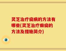 灵芝治疗痫病的方法有哪些(灵芝治疗癫痫的方法及措施简介)