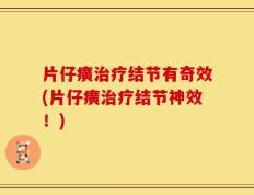 片仔癀治疗结节有奇效(片仔癀治疗结节神效！)